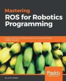 Mastering ROS for Robotics Programming: Design build and simulate complex robots using the Robot Operating System