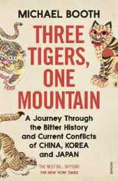 Three Tigers One Mountain: A Journey through the Bitter History and Current Conflicts of China Korea and Japan