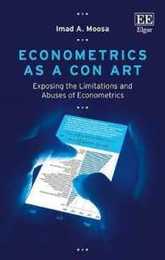 Econometrics As a Con Art: Exposing the Limitations and Abuses of Econometrics