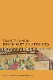 Frantz Fanon Psychiatry and Politics (Creolizing the Canon)