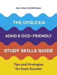 The Dyslexia ADHD and DCD-Friendly Study Skills Guide