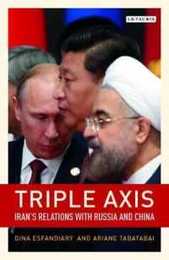 Triple Axis: Iran's Relations with Russia and China (Library of International Relations 86)