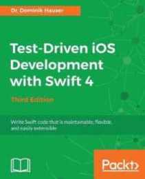 Test-Driven iOS Development with Swift 4 - Third Edition: Write Swift code that is maintainable flexible and easily extensible