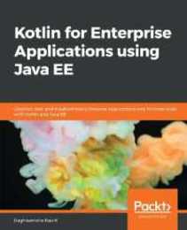 Kotlin for Enterprise Applications using Java EE: Develop test and troubleshoot enterprise applications and microservices with Kotlin and Java EE