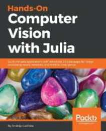 Hands-On Computer Vision with Julia: Build complex applications with advanced Julia packages for image processing neural networks and Artificial Intelligence