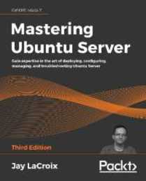 Mastering Ubuntu Server: Gain expertise in the art of deploying configuring managing and troubleshooting Ubuntu Server 3rd Edition