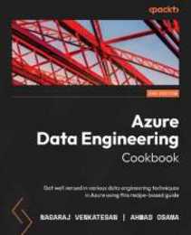 Azure Data Engineering Cookbook: Get well versed in various data engineering techniques in Azure using this recipe-based guide 2nd Edition