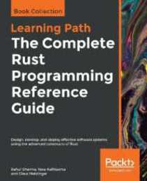 The Complete Rust Programming Reference Guide: Design develop and deploy effective software systems using the advanced constructs of Rust