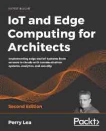 IoT and Edge Computing for Architects: Implementing edge and IoT systems from sensors to clouds with communication systems analytics and security 2nd Edition