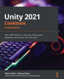 Unity 2021 Cookbook: Over 140 recipes to take your Unity game development skills to the next level 4th Edition
