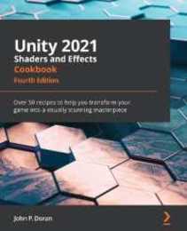 Unity 2021 Shaders and Effects Cookbook: Over 50 recipes to help you transform your game into a visually stunning masterpiece 4th Edition