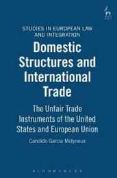 Domestic Structures and International Trade: The Unfair Trade Instruments of the United States and the European Union (Studies in European Law and Integration)