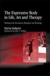 The Expressive Body in Life Art and Therapy: Working with Movement Metaphor and Meaning