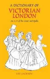 A Dictionary of Victorian London: An A-Z of the Great Metropolis