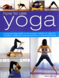 How to Use Yoga: A Step-by-Step Guide to the Iyengar Method of Yoga for Relaxation Health and Well-Being Shown in 450 Photographs