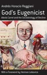 God's Eugenicist: Alexis Carrel and the Sociobiology of Decline (Berghahn Monographs in French Studies 6)