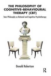 The Philosophy of Cognitive-Behavioural Therapy (CBT): Stoic Philosophy as Rational and Cognitive Psychotherapy