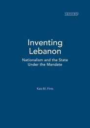 Inventing Lebanon: Nationalism and the State Under the Mandate (Library of Middle East History 6)