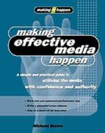 Making Effective Media Happen: A Simple and Practical Guide for Successfully Dealing With the Media (Making It Happen Series)