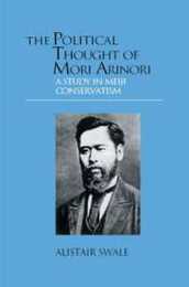 The Political Thought of Mori Arinori: A Study of Meiji Conservatism (Meiji Japan S)