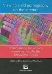 Viewing Child Pornography on the Internet: Understanding the Offence Managing the Offender Helping the Victims