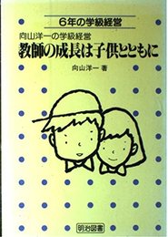 教師の成長は子供とともに: 6年の学級経営 (向山洋一の学級経営)