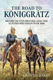 The Road to Koniggratz: Helmuth Von Moltke and the Austro-Prussian War 1866