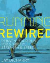 Running Rewired: Reinvent Your Run for Stability Strength and Speed