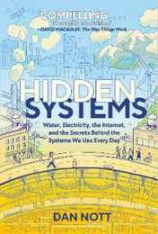 Hidden Systems: Water Electricity the Internet and the Secrets Behind the Systems We Use Every Day (A Graphic Novel)