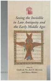 Seeing the Invisible in Late Antiquity and the Early Middle Ages: Papers from 'verbal and Pictorial Imaging: Representing and Accessing Experience of the Invisible 400-1000 Utrecht 11-13 December 2003 (Utrecht Studies in Medieval Literacy)