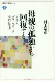 母親の孤独から回復する 虐待のグループワーク実践に学ぶ (講談社選書メチエ 662)