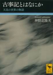 古事記とはなにか 天皇の世界の物語 (講談社学術文庫 2190)