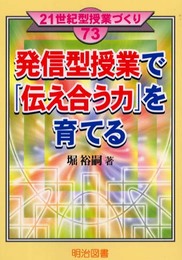 発信型授業で「伝え合う力」を育てる (21世紀型授業づくり 73)