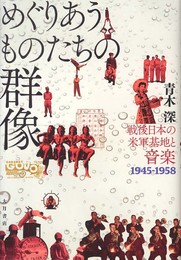 めぐりあうものたちの群像: 戦後日本の米軍基地と音楽