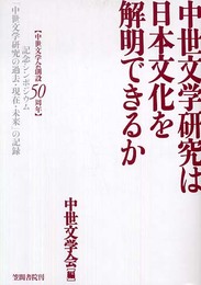 中世文学研究は日本文化を解明できるか: 中世文学会創設50周年記念シンポジウム「中世文学研究の過去・現在・未来」の記録
