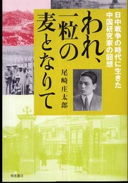 われ、一粒の麦となりて: 日中戦争の時代を生きた中国研究家の回想