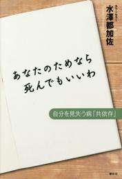 あなたのためなら死んでもいいわ　自分を見失う病「共依存」