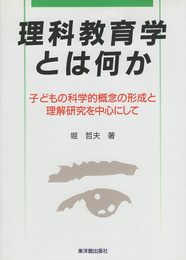 理科教育学とは何か: 子どもの科学的概念の形成と理解研究を中心にして