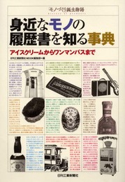 身近なモノの履歴書を知る事典: モノづくり誕生物語 アイスクリームからワンマンバスまで