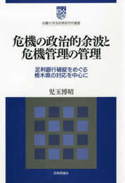 危機の政治的余波と危機管理の管理 足利銀行破綻をめぐる栃木県の対応を中心に (白鴎大学法政策研究所叢書10)