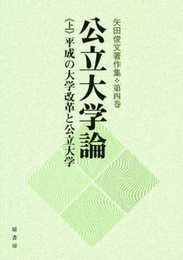 公立大学論《上》平成の大学改革と公立大学: 矢田俊文著作集第四巻 (矢田俊文著作集 第 4巻)