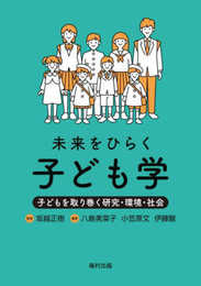 未来をひらく子ども学　子どもを取り巻く研究・環境・社会