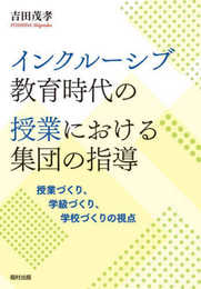 インクルーシブ教育時代の授業における集団の指導　授業づくり、学級づくり、学校づくりの視点