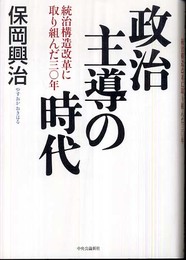 政治主導の時代: 統治構造改革に取り組んだ三〇年