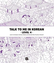 Talk to Me in Korean Level 4: Learn to Compare Contrast Modify and Describe More Fluently in Korean!