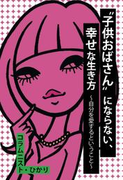 “子供おばさん”にならない、幸せな生き方 ～自分を愛するということ～