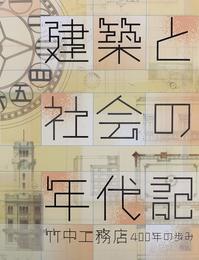 建築と社会の年代記　竹中工務店400年の歩み　[図録]