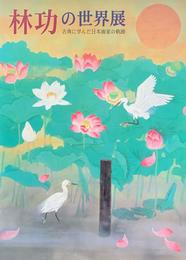 林功の世界展　古典に学んだ日本画家の軌跡　［図録］