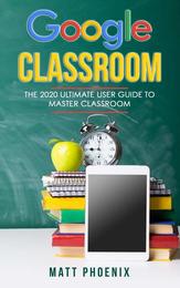 Google Classroom: The 2020 ultimate user guide to master classroom