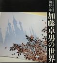 加藤卓男の世界　ペルシャから正倉院　陶彩の華